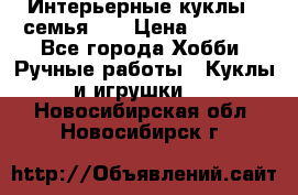 Интерьерные куклы - семья. ) › Цена ­ 4 200 - Все города Хобби. Ручные работы » Куклы и игрушки   . Новосибирская обл.,Новосибирск г.